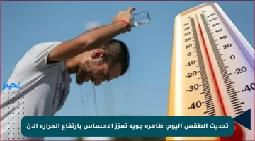تحديث الطقس اليوم: ظاهرة جوية تعزز الإحساس بارتفاع الحرارة الآن